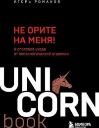 Не орите на меня! 8 способов ухода от психологической агрессии. РОМАНОВ И.В.