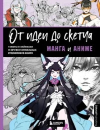 От идеи до скетча: Манга и аниме. Советы и лайфхаки 50 профессиональных художников жанра. ДЬЯКОНОВА Н. ред.