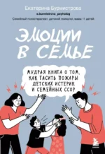 Эмоции в семье. Мудрая книга о том, как гасить пожары детских истерик и семейных ссор. БУРМИСТРОВА Е.