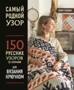 Самый родной узор. 150 русских узоров со схемами для вязания крючком. Юлия Гендина