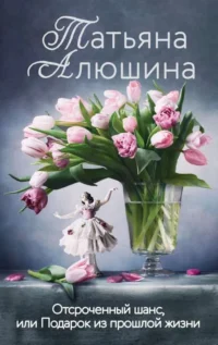Отсроченный шанс, или Подарок из прошлой жизни. АЛЮШИНА Т.А.