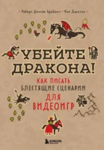 Убейте дракона! Как писать блестящие сценарии для видеоигр. Кит Джильо, Роберт Дентон Брайант