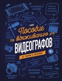 Пособие по выживанию для видеографов. От теории к практике. ДАЙРЕ Л.