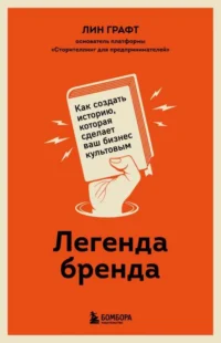 Легенда бренда. Как создать историю, которая сделает ваш бизнес культовым. ГРАФТ Л.