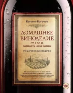 Домашнее виноделие от А до Я: виноградное вино. БОГАЧЕВ Е.С.