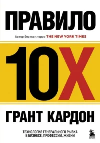 Правило 10X. Технология генерального рывка в бизнесе, профессии, жизни. КАРДОН Г.