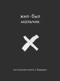 Жил-был мальчик. Настольная книга о бывшем. Аглая Датешидзе