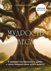 Мудрость леса. В поисках материнского древа и таинственной связи всего живого. Сюзанна Симард