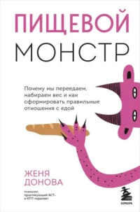 Пищевой монстр. Почему мы переедаем, набираем вес и как сформировать правильные отношения с едой. ДОНОВА Ж.