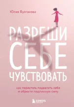 Разреши себе чувствовать. Как перестать подавлять себя и обрести подлинную силу. Юлия Булгакова