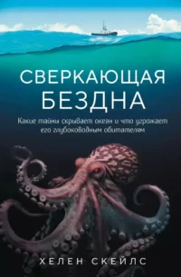 Сверкающая бездна. Какие тайны скрывает океан и что угрожает его глубоководным обитателям. Хелен Скейлс