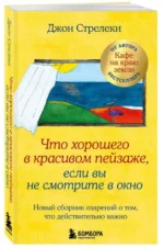 Что хорошего в красивом пейзаже, если вы не смотрите в окно. Новый сборник озарений о том, что действительно важно. СТРЕЛЕКИ Д.