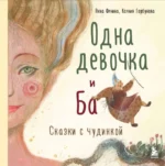 Одна девочка и Ба. Сказки с чудинкой. ГОРБУНОВА К., ФЕНИНА А.