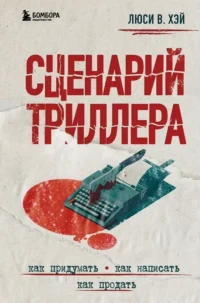Сценарий триллера. Как придумать, как написать, как продать. Люси В. Хэй
