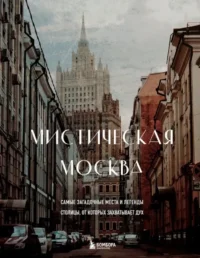 Мистическая Москва. Самые загадочные места и легенды столицы, от которых захватывает дух. Агнесса Невская
