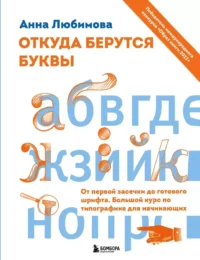 Откуда берутся буквы. От первой засечки до готового шрифта. Большой курс по типографике для начинающих. Анна Любимова