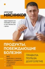 Продукты, побеждающие болезни. Как одержать победу над заболеваниями с помощью еды. Правила, польза. Мясников Александр Леонидович