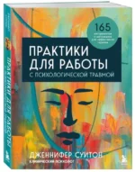 Практики для работы с психологической травмой. 165 инструментов и материалов для эффективной терапии. СУИТОН Д.