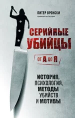 Серийные убийцы от А до Я. История, психология, методы убийств и мотивы. Питер Вронски