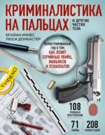 Криминалистика на пальцах и других частях тела. Иллюстрированный гид о том, как ловят серийных убийц, маньяков и психопатов. Брайан Иннес, Люси Донкастер