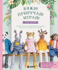 Вяжи! Приручай! Играй! Новая компания очаровательных диких животных, связанных на спицах. Более 40 схем для вязания на спицах игрушек, одежды и акс.... Луиза Кроутер