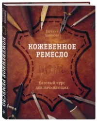 Кожевенное ремесло. Базовый курс для начинающих. СОЛОМИН Е.В.