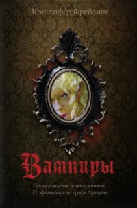 Вампиры. Происхождение и воскрешение. От фольклора до графа Дракулы. Кристофер Фрейлинг