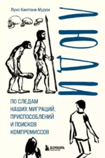Люди. По следам наших миграций, приспособлений и поисков компромиссов. Луис Кинтана-Мурси