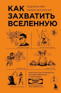 Как захватить Вселенную. Подчини мир своим интересам. Практическое научное руководство для вдохновленных суперзлодеев. Райан Норт