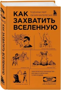 Как захватить Вселенную. Подчини мир своим интересам. Практическое научное руководство для вдохновленных суперзлодеев — Научно-познавательная литература
