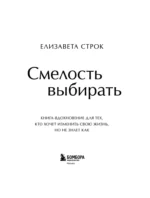 Смелость выбирать. Книга-вдохновение для тех, кто хочет изменить свою жизнь, но не знает как — изображение 6