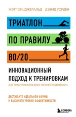 Триатлон по правилу 80/20. Инновационный подход к тренировкам. Дэвид Уорден, Мэтт Фицджеральд
