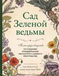 Сад Зеленой ведьмы: полное руководство по созданию и поддержанию магического садового пространства. МЁРФИ-ХИСКОК Э.