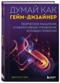 Думай как гейм-дизайнер. Творческое мышление и эффективное управление игровым проектом — Компьютерные технологии