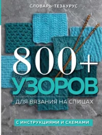 800+ узоров для вязания на спицах. Словарь-тезаурус с инструкциями и схемами. БАРОБИНА Г.С.