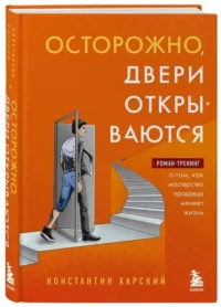 Осторожно, двери открываются. Роман-тренинг о том, как мастерство продавца меняет жизнь. ХАРСКИЙ К.В.