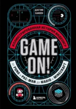 Game On! Иллюстрированная история видеоигр от Pong и Pac-Man до Mario и Minecraft. Дастин Хансен