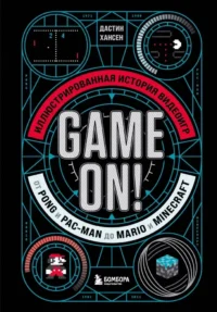 Game On! Иллюстрированная история видеоигр от Pong и Pac-Man до Mario и Minecraft. Дастин Хансен