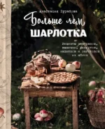 Больше чем шарлотка. Рецепты завтраков, выпечки, десертов, напитков и заготовок из яблок. Анастасия Зурабова