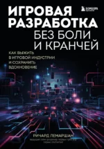 Игровая разработка без боли и кранчей. Как выжить в игровой индустрии и сохранить вдохновение. Ричард Лемаршан