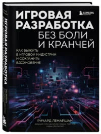 Игровая разработка без боли и кранчей. Как выжить в игровой индустрии и сохранить вдохновение — Компьютерные технологии