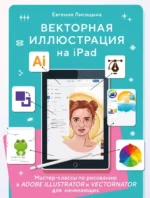 Векторная иллюстрация на iPad. Мастер-классы по рисованию в Adobe Illustrator и Vectornator для начинающих. Евгения Лисицына