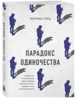 Парадокс одиночества. Глобальное исследование нарастающей разобщенности человечества и её последствий. ГЕРЦ Н.