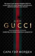 Дом Гуччи. Сенсационная история убийства, безумия, гламура и жадности. Сара Гэй Форден