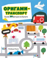 Оригами-транспорт. Более 50 фигурок из бумаги. Исибаши Наоко