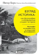 Взгляд историка: как фотографии и изображения создают историю. Питер Берк