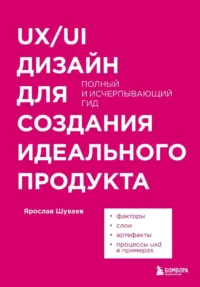 UX/UI дизайн для создания идеального продукта. Полный и исчерпывающий гид. Ярослав Шуваев
