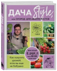 Дача Style, или огород для авантюристов. Как получить урожай, если вы еще не бабушка. ЗЕЛЕНОВ И.А.