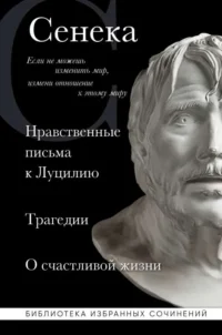 Сенека. Нравственные письма к Луцилию, трагедии Медея, Федра, Эдип, Фиэст, Агамемнон и Октавия и философский трактат О счастливой жизни. СЕНЕКА Л.А.