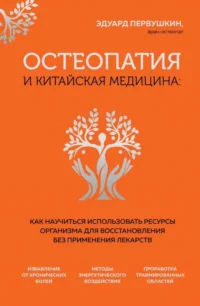 Остеопатия и китайская медицина. Как научиться использовать ресурсы организма для восстановления без применения лекарств. ПЕРВУШКИН Э.С.